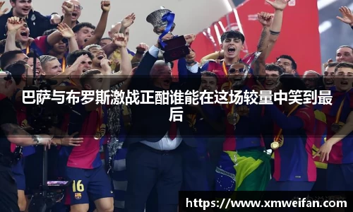 巴萨与布罗斯激战正酣谁能在这场较量中笑到最后