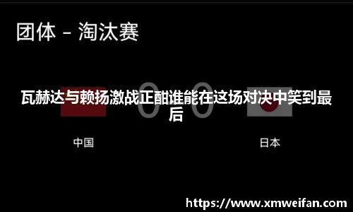 瓦赫达与赖扬激战正酣谁能在这场对决中笑到最后