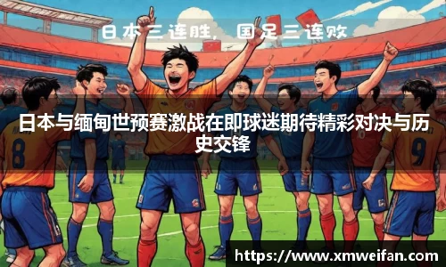日本与缅甸世预赛激战在即球迷期待精彩对决与历史交锋