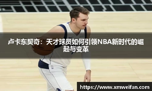 卢卡东契奇：天才球员如何引领NBA新时代的崛起与变革