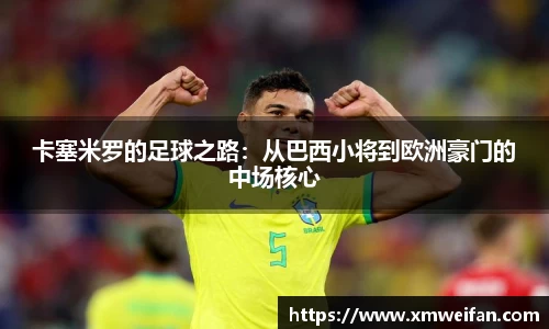 卡塞米罗的足球之路：从巴西小将到欧洲豪门的中场核心