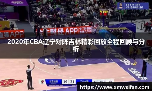 2020年CBA辽宁对阵吉林精彩回放全程回顾与分析