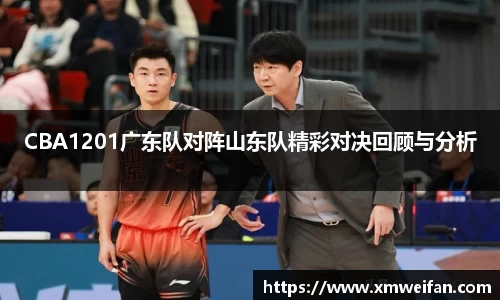 CBA1201广东队对阵山东队精彩对决回顾与分析