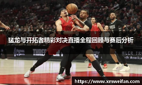 猛龙与开拓者精彩对决直播全程回顾与赛后分析